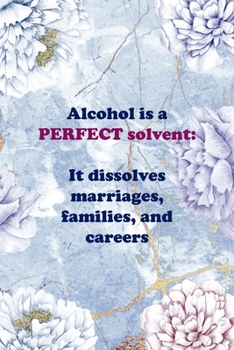 Alcohol Is A Perfect Solvent: It Dissolves Marriages, Families, And Careers: Alcoholism Notebook Journal Composition Blank Lined Diary Notepad 120 Pages Paperback