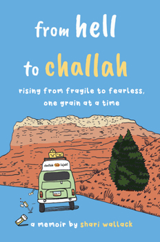 Hardcover From Hell to Challah: Rising from Fragile to Fearless, One Grain at a Time: A Memoir Book