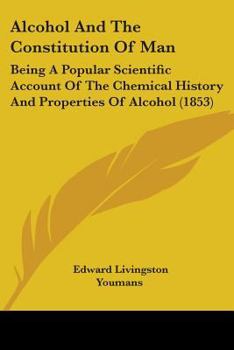Paperback Alcohol And The Constitution Of Man: Being A Popular Scientific Account Of The Chemical History And Properties Of Alcohol (1853) Book