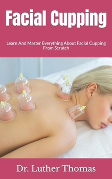 Paperback Facial Cupping: Learn And Master Everything About Facial Cupping From Scratch Book