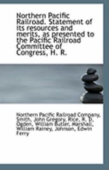 Northern Pacific Railroad Statement of Its Resources and Merits, As Presented to the Pacific Railro