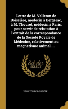 Hardcover Lettre de M. Valleton de Boissière, médecin à Bergerac, à M. Thouret, médecin à Paris; pour servir de réfutation à l'extrait de la correspondance de l [French] Book