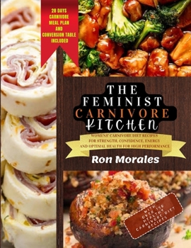 The Feminist Carnivore Kitchen: Womens’ Carnivore Diet Guide and Recipes For Strength, Confidence, Energy and Optimal Health For High Performance