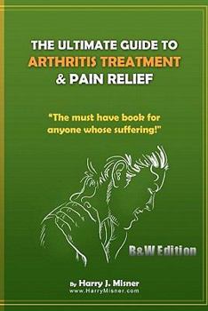 Paperback The Ultimate Guide To Arthritis Treatment & Pain Relief B&W Edition - Alternative Therapies + More: The Must Have Book For Anyone Whose Suffering From Book