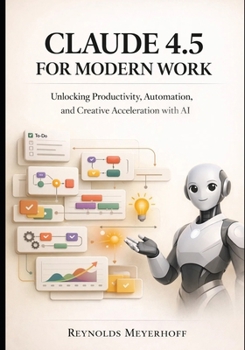 Paperback Claude 4.5 for Modern Work: Unlocking Productivity, Automation, and Creative Acceleration with AI Book