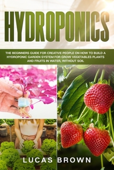 Paperback Hydroponics: The Beginners Guide for Creative People on How To Build a Hydroponic Garden System for Grow Vegetables Plants and Frui Book