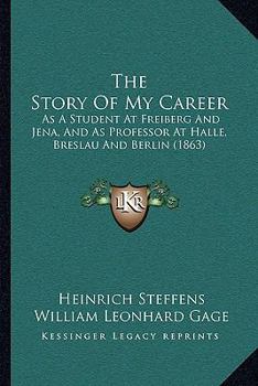 The Story Of My Career: As A Student At Freiberg And Jena, And As Professor At Halle, Breslau And Berlin