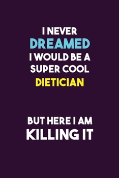I Never Dreamed I would Be A Super Cool Dietician But Here I Am Killing It: 6X9 120 pages Career  Notebook Unlined  Writing Journal