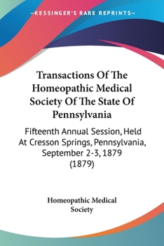 Transactions Of The Homeopathic Medical Society Of The State Of Pennsylvania: Fifteenth Annual Session, Held At Cresson Springs, Pennsylvania, September 2-3, 1879