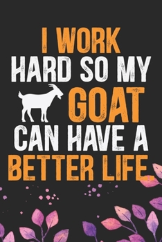I Work Hard so My Goat Can Have a Better Life: Cool Goat Journal Notebook - Goats Lover Gifts for Women– Funny Goat Farmer Gifts Notebook - Goat Owner Gifts. 6 x 9 in 120 pages