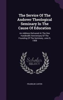 Hardcover The Service Of The Andover Theological Seminary In The Cause Of Education: An Address Delivered At The One Hundredth Anniversary Of The Founding Of Th Book