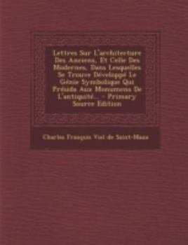 Lettres Sur L'Architecture Des Anciens, Et Celle Des Modernes, Dans Lesquelles Se Trouve Developpe Le Genie Symbolique Qui Presida Aux Monumens de L'a
