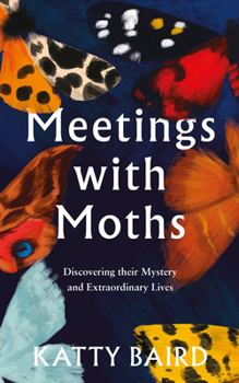Hardcover Meetings with Moths: Discovering Their Mystery and Extraordinary Lives Book