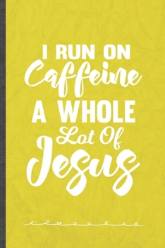 I Run on Caffeine a Whole Lot of Jesus: Funny Lined Notebook Journal For Jesus Love Blessed Christian, Unique Special Inspirational Birthday Gift, Regular 6 X 9 110 Pages