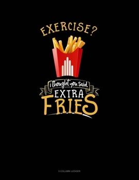 Paperback Exercise? I Thought You Said Extra Fries!: 5 Column Ledger Book