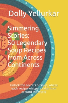 Simmering Stories: 50 Legendary Soup Recipes from Across Continents: Unlock the secrets of soup, where each recipe whispers tales from ar
