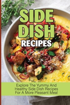 Paperback Side Dish Recipes: Explore The Yummy And Healthy Side Dish Recipes For A More Pleasant Meal: Easy Side Dishes Book