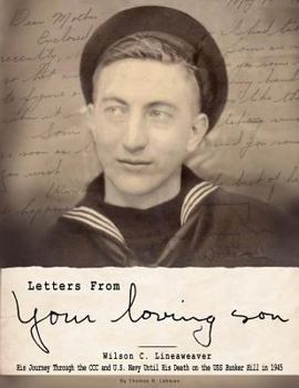 Letters from Your Loving Son: Wilson C. Lineaweaver - His Journey Through the CCC and U.S. Navy to His Death on the USS Bunker Hill in 1945
