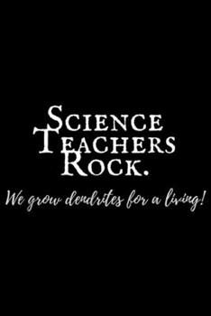 Science Teachers Rock. We grow dendrites for a living!: Science Teachers Rock - funny  Journal/Notebook Blank Lined Ruled 6x9 100 Pages