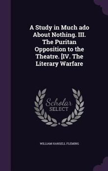 Hardcover A Study in Much ado About Nothing. III. The Puritan Opposition to the Theatre. [IV. The Literary Warfare Book