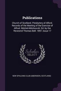 Paperback Publications: Church of Scotland. Presbytery of Alford. Records of the Meeting of the Exercise of Alfrod. Mdclxii-Mdclxxxviii. Ed. b Book