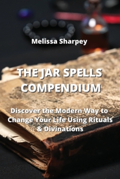 Paperback The Jar Spells Compendium: Discover the Modern Way to Change Your Life Using Rituals & Divinations Book