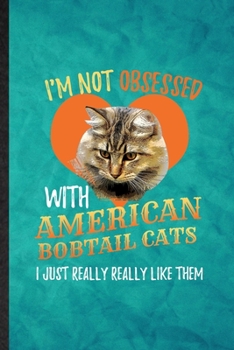 Paperback I'm Not Obsessed with American Bobtail Cats I Just Really Really Like Them: Funny Lined Pet Kitten Trainer Notebook/ Journal, Graduation Appreciation Book