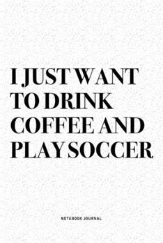 Paperback I Just Want To Drink Coffee And Play Soccer: A 6x9 Inch Diary Notebook Journal With A Bold Text Font Slogan On A Matte Cover and 120 Blank Lined Pages Book