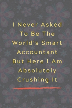 Paperback I Never Asked To Be The World'S Smart Accountant But I Am Absolutely Crushing It: Celebrating you everyday ! Lined Notebook / Journal Gift, 120 Pages, Book