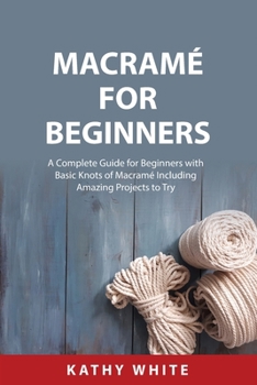 Paperback Macramé for Beginners: A Complete Guide for Beginners with Basic Knots of Macramé Including Amazing Projects to Try Book