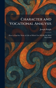 Character and Vocational Analysis: How to Find the Niche in Life in Which You Will Be the Most Successful