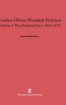 Hardcover Justice Oliver Wendell Holmes, Volume 1: The Shaping Years, 1841-1870 Book