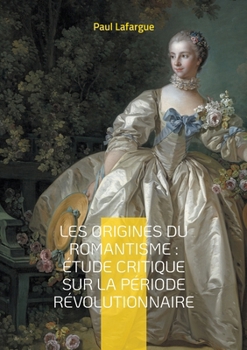 Les origines du romantisme: étude critique sur la période révolutionnaire: Analyse critique du romantisme à travers la Révolution française et son impact sur la littérature (French Edition)