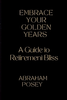 Paperback Embrace Your Golden Years: A Guide to Retirement Bliss Book