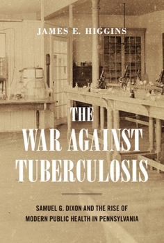 Hardcover The War Against Tuberculosis: Samuel G. Dixon and the Rise of Modern Public Health in Pennsylvania Book