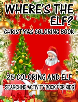 Where's The ELF? Christmas Coloring Book 25 Coloring And Elf Searching Activity Book For Kids: ( ELF ) Search And Find Book For Kids