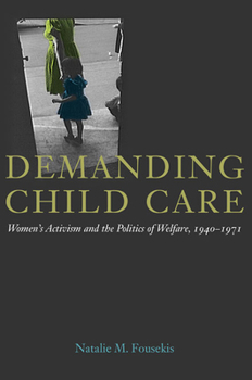 Demanding Child Care: Women's Activism and the Politics of Welfare, 1940-1971 - Book  of the Women, Gender, and Sexuality in American History