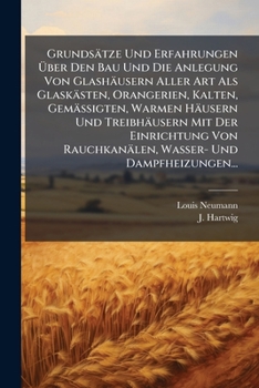 Grundsätze Und Erfahrungen Ã ber Den Bau Und Die Anlegung Von Glashäusern Aller Art Als Glaskästen, Orangerien, Kalten, Gemässigten, Warmen ... Und Dampfheizungen... (German Edition)