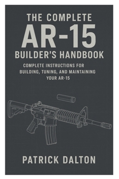 Paperback The Complete AR-15 Builder's Handbook: Complete Instructions for Building, Tuning, and Maintaining Your AR-15 Book