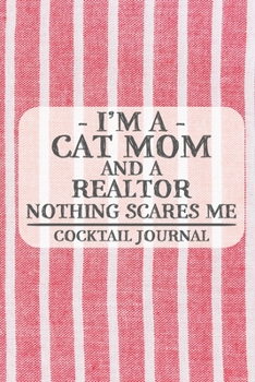 I'm a Cat Mom and a Realtor Nothing Scares Me Cocktail Journal: Blank Cocktail Journal to Write in for Women, Bartenders, Drink and Alcohol Log, Document all Your Special Recipes and Notes for Your Fa