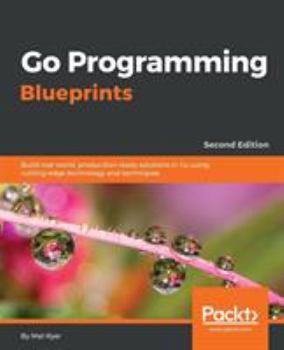 Paperback Go Programming Blueprints - Second Edition: Build real-world, production-ready solutions in Go using cutting-edge technology and techniques Book