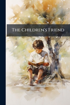 Paperback The Children's Friend: The Little Brother. Little Jack. a Good Heart Compensates for Many Indiscretions. the Three Cakes. the Deserter. Blind Man's Bu Book