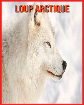 Paperback Loup Arctique: Photos Etonnantes & Recueil d'Informations Amusantes Concernant les Loup Arctique pour Enfants [French] Book