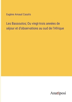 Les Bassoutos; Ou vingt-trois années de séjour et d'observations au sud de l'Afrique (French Edition)