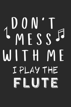 Don't mess with me I play the Flute: Lined Journal, 120 Pages, 6 x 9, Music Instrument Gift Flute Instruments, Black Matte Finish (Don't mess with me I play the Flute Journal)