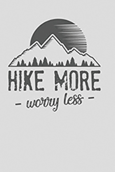 Hike More Worry Less: Hiking Trail Log Book/ Hiking Journal With Prompts To Write In/ Hiker's Journal/ 6" x 9" Travel Size