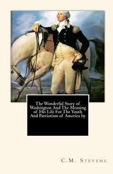 Paperback The Wonderful Story of Washington And The Meaning of His Life For The Youth And Patriotism of America by Book