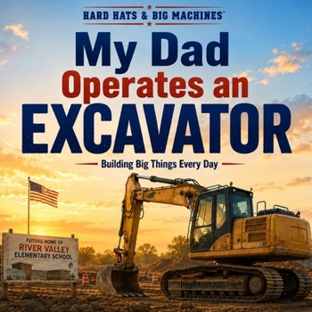 My Dad Operates an Excavator: Building Big Things Every Day