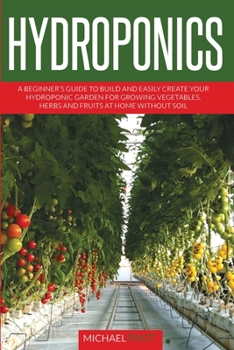 Paperback Hydroponics: A beginner's guide to build and easily create your hydroponic garden for growing vegetables, herbs and fruits at home Book