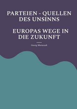 Parteien - Quellen Des Unsinns Europas Wege in Die Zukunft: Aufbäumen Europas Globale Politik - Neue Allianzen (German Edition)